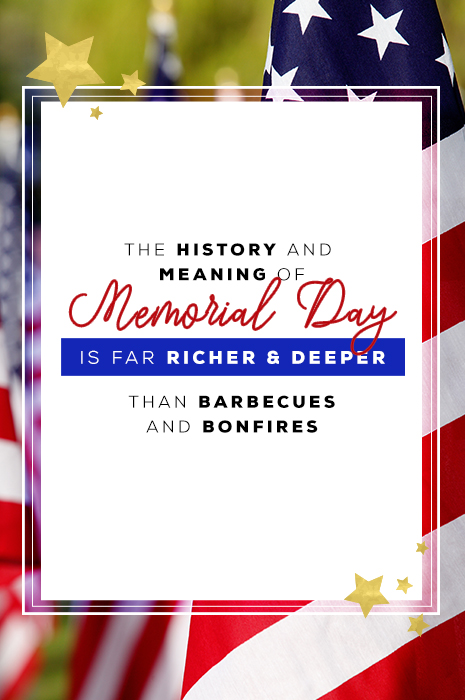 The history and meaning of Memorial Day is far richer and deeper than barbecues and bonfires