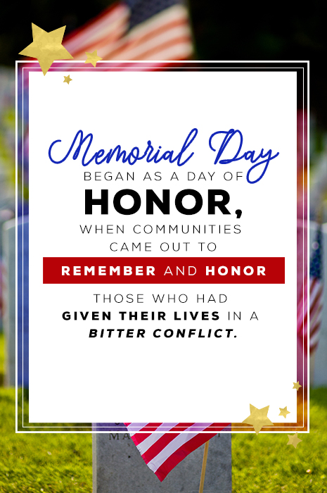 Memorial Day began as a day of honor, when communities came out to remember and honor those who had given their lives in a bitter conflict.
