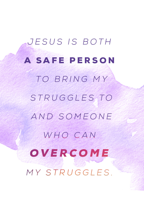 Jesus is both - A safe person to bring my struggles to and someone who can overcome my struggles.