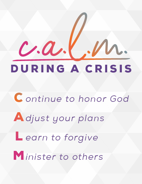 C.A.L.M. during a crisis: Continue to honor God, Adjust your plans, Learn to forgive, Minister to others