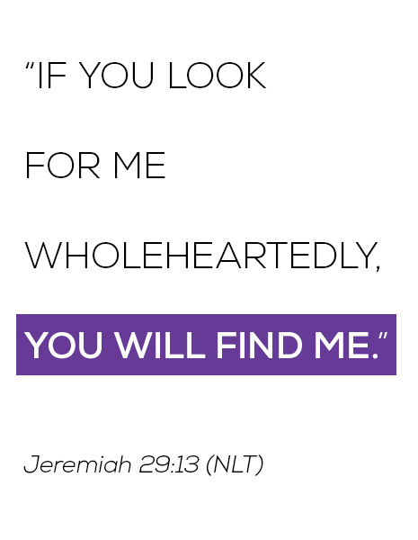 "If you look for me wholeheartedly, You will find me." (Jeremiah 29:13 (NLT))
