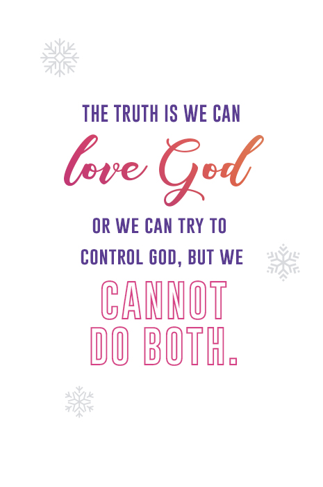 The truth is we can love God or we can try to control God, but we cannot do both.