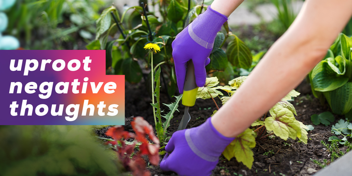 Hands gardening. "Uproot Negative Thoughts"