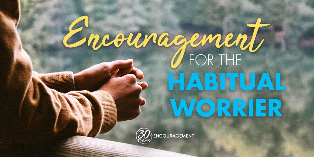 Encouragement for the habitual worrier