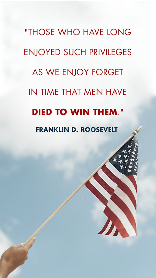 Franklin D. Roosevelt once said, "Those who have long enjoyed such privileges as we enjoy forget in time that men have died to win them."