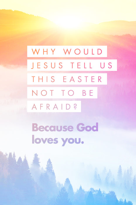 Verse 2. Why would Jesus tell us this Easter not to be afraid? Because God loves you.